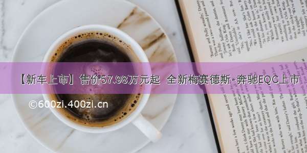 【新车上市】售价57.98万元起  全新梅赛德斯-奔驰EQC上市