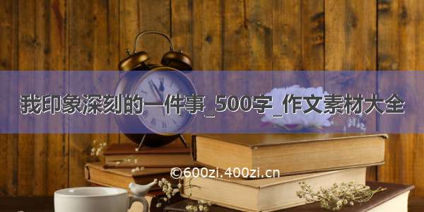 我印象深刻的一件事_500字_作文素材大全