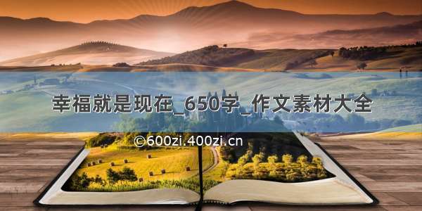 幸福就是现在_650字_作文素材大全