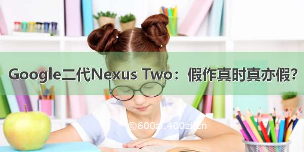 Google二代Nexus Two：假作真时真亦假？