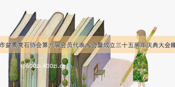 ​泉州市盆景赏石协会第九届会员代表大会暨成立三十五周年庆典大会隆重举行