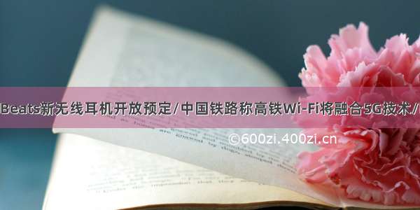 「每日资讯」Beats新无线耳机开放预定/中国铁路称高铁Wi-Fi将融合5G技术/RedmiBook14