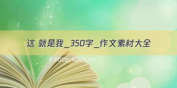 这 就是我_350字_作文素材大全