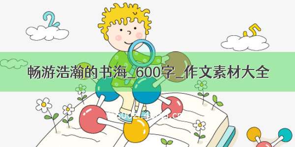 畅游浩瀚的书海_600字_作文素材大全