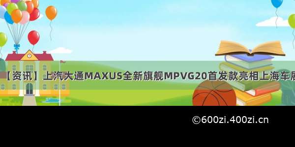 【资讯】上汽大通MAXUS全新旗舰MPVG20首发款亮相上海车展