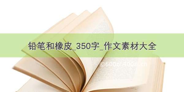 铅笔和橡皮_350字_作文素材大全