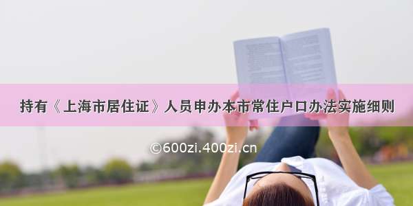 持有《上海市居住证》人员申办本市常住户口办法实施细则