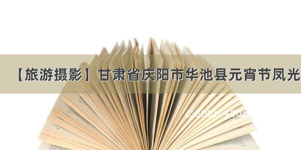 【旅游摄影】甘肃省庆阳市华池县元宵节凤光