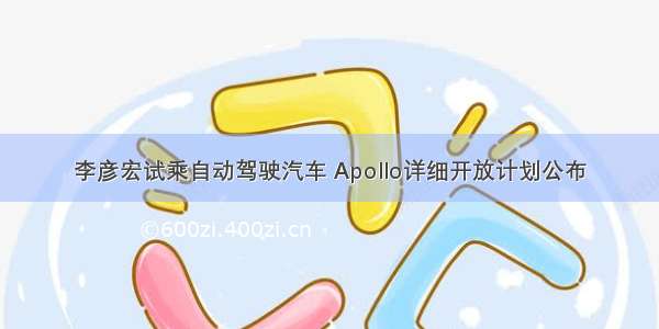 李彦宏试乘自动驾驶汽车 Apollo详细开放计划公布