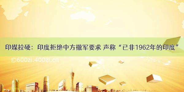 印媒拉硬：印度拒绝中方撤军要求 声称“已非1962年的印度”