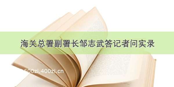 海关总署副署长邹志武答记者问实录