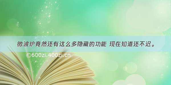 微波炉竟然还有这么多隐藏的功能 现在知道还不迟。