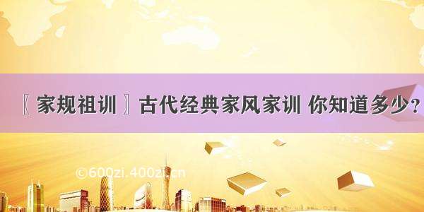 〖家规祖训〗古代经典家风家训 你知道多少？