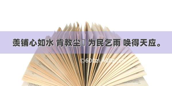 羡铺心如水 肯教尘涴 为民乞雨 唤得天应。