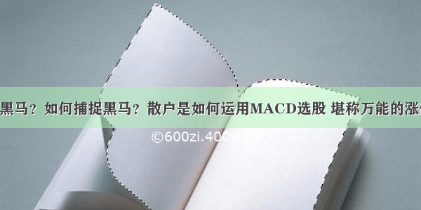 什么是黑马？如何捕捉黑马？散户是如何运用MACD选股 堪称万能的涨停指标！