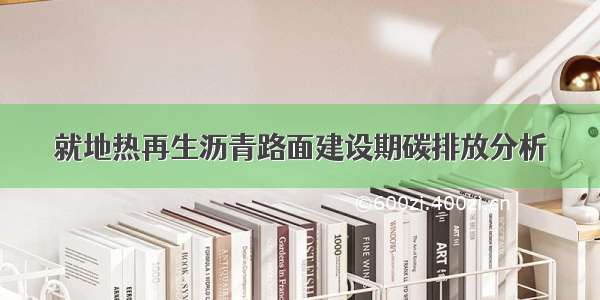 就地热再生沥青路面建设期碳排放分析