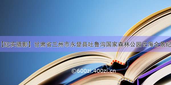 【纪实摄影】甘肃省兰州市永登县吐鲁沟国家森林公园云海全景纪实