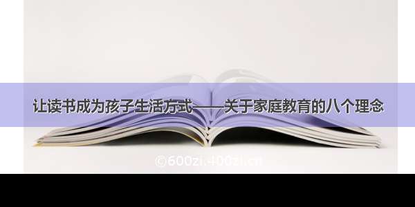 让读书成为孩子生活方式——关于家庭教育的八个理念