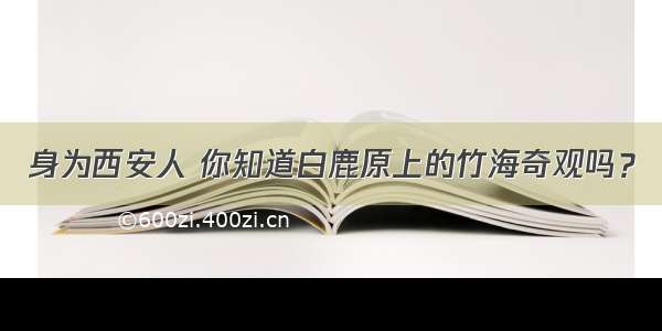 身为西安人 你知道白鹿原上的竹海奇观吗？