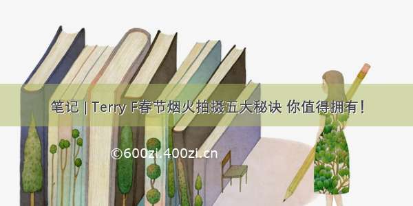 笔记 | Terry F春节烟火拍摄五大秘诀 你值得拥有！