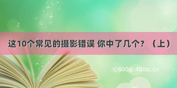 这10个常见的摄影错误 你中了几个？（上）