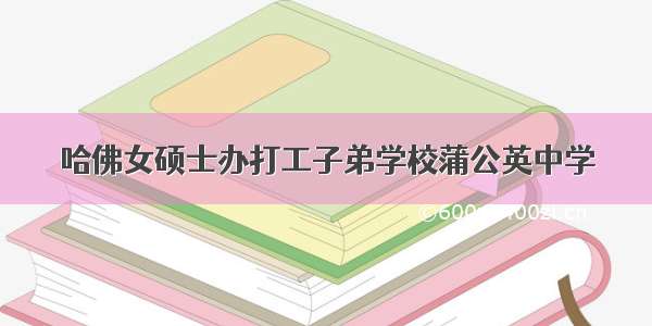 哈佛女硕士办打工子弟学校蒲公英中学