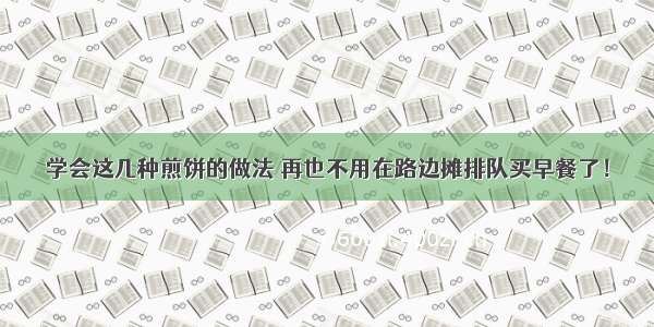 学会这几种煎饼的做法 再也不用在路边摊排队买早餐了！