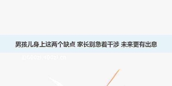 男孩儿身上这两个缺点 家长别急着干涉 未来更有出息