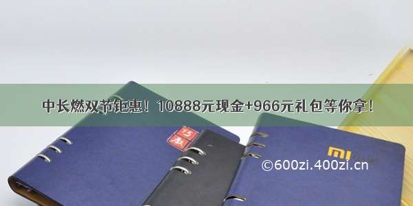 中长燃双节钜惠！10888元现金+966元礼包等你拿！