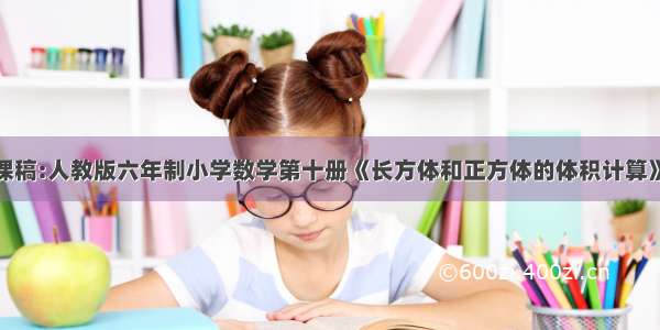 小学数学说课稿:人教版六年制小学数学第十册《长方体和正方体的体积计算》说课稿范文