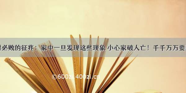 家财必败的征兆：家中一旦发现这些现象 小心家破人亡！千千万万要避开