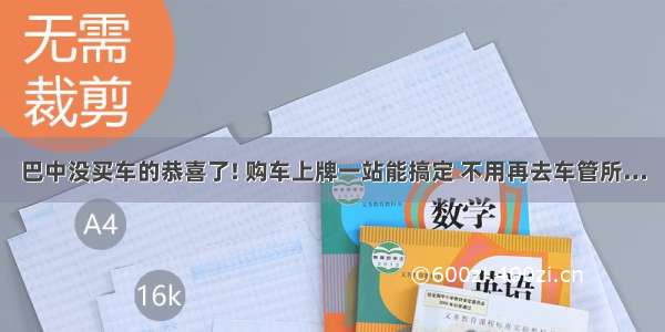 巴中没买车的恭喜了! 购车上牌一站能搞定 不用再去车管所…