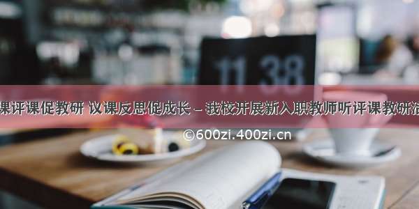 听课评课促教研 议课反思促成长－我校开展新入职教师听评课教研活动