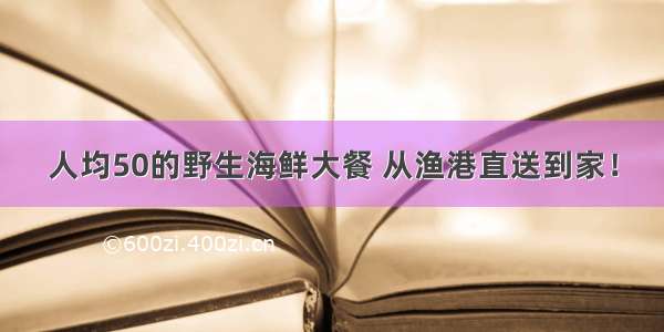 人均50的野生海鲜大餐 从渔港直送到家！