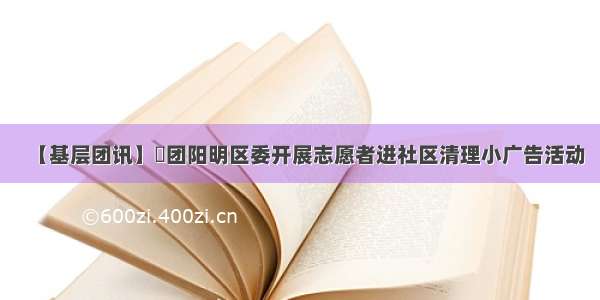 【基层团讯】​团阳明区委开展志愿者进社区清理小广告活动