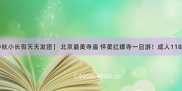 【中秋小长假天天发团】 北京最美寺庙 怀柔红螺寺一日游！成人118元/人