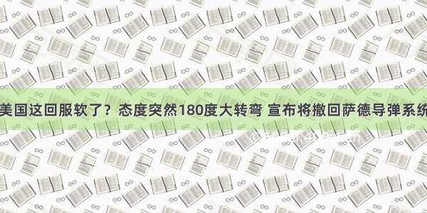 美国这回服软了？态度突然180度大转弯 宣布将撤回萨德导弹系统