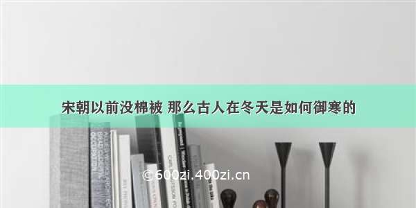 宋朝以前没棉被 那么古人在冬天是如何御寒的