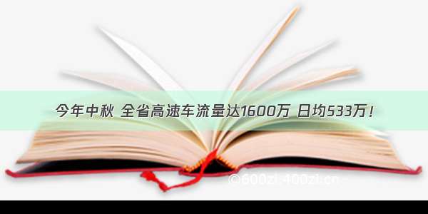 今年中秋 全省高速车流量达1600万 日均533万！