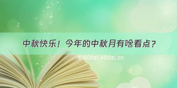 中秋快乐！今年的中秋月有啥看点？