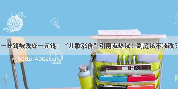 一分钱被改成一元钱！“儿歌涨价”引网友热议：到底该不该改？