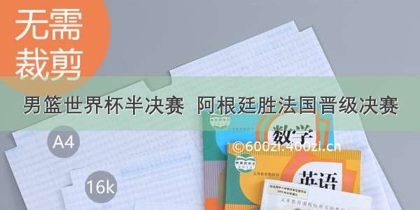 男篮世界杯半决赛  阿根廷胜法国晋级决赛