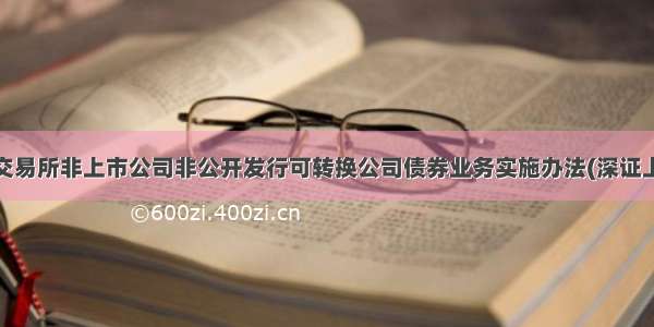 深圳证券交易所非上市公司非公开发行可转换公司债券业务实施办法(深证上[]524号)