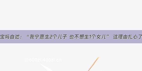 宝妈自述：“我宁愿生2个儿子 也不想生1个女儿” 这理由扎心了