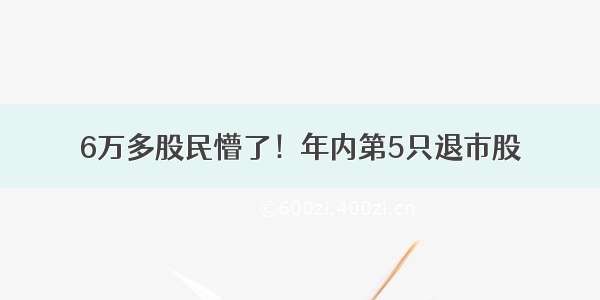 6万多股民懵了！年内第5只退市股