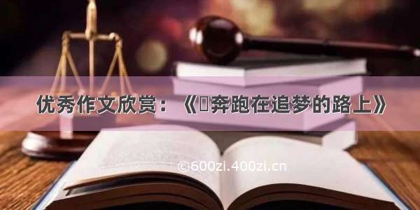 优秀作文欣赏：《​奔跑在追梦的路上》