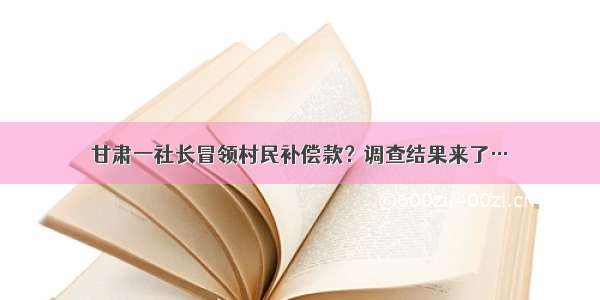 甘肃一社长冒领村民补偿款？调查结果来了…