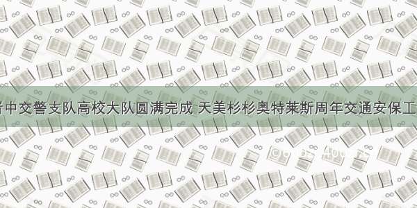 晋中交警支队高校大队圆满完成 天美杉杉奥特莱斯周年交通安保工作