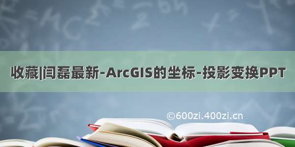 收藏|闫磊最新-ArcGIS的坐标-投影变换PPT