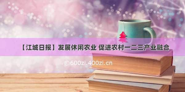 【江城日报】发展休闲农业 促进农村一二三产业融合